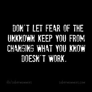 Sober Mommies Don't let fear of the unknown keep you from changing what you know doesn't work
