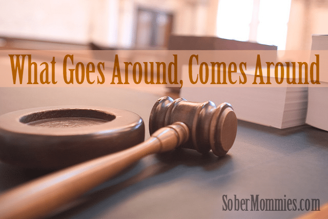 Sober Mommies What Goes Around Comes Around