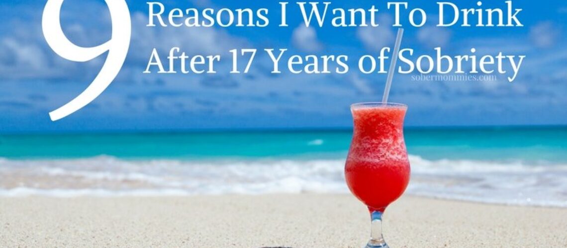 Sober Mommies 9 Reasons I Want To Drink After 17 Years of Sobriety
